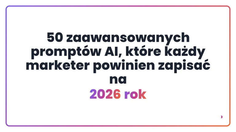 50 zaawansowanych prompt&oacute;w AI, kt&oacute;re każdy marketer powinien zapisać na 2026 rok