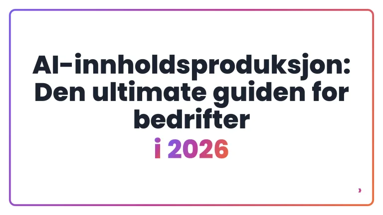 AI-innholdsproduksjon: Den ultimate guiden for bedrifter i 2026