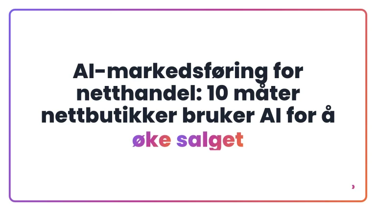 AI-markedsf&oslash;ring for netthandel: 10 m&aring;ter nettbutikker bruker AI for &aring; &oslash;ke salget