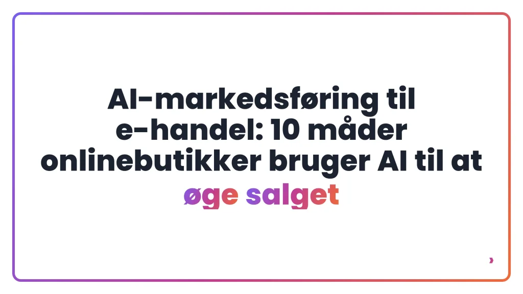 AI-markedsføring til e-handel: 10 måder onlinebutikker bruger AI til at øge salget