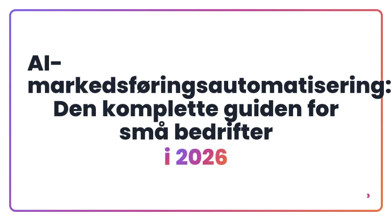 AI-markedsf&oslash;ringsautomatisering: Den komplette guiden for sm&aring; bedrifter i 2026