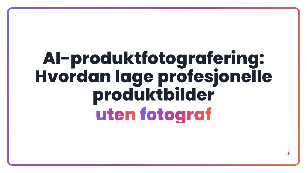AI-produktfotografering: Hvordan lage profesjonelle produktbilder uten fotograf