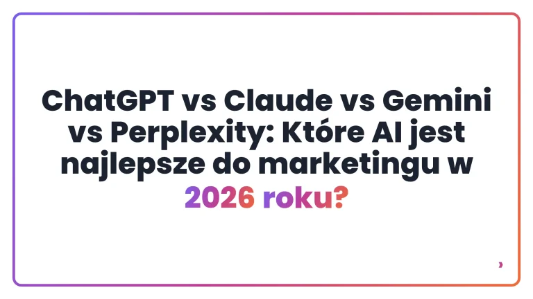 ChatGPT vs Claude vs Gemini vs Perplexity: Kt&oacute;re AI jest najlepsze do marketingu w 2026 roku?