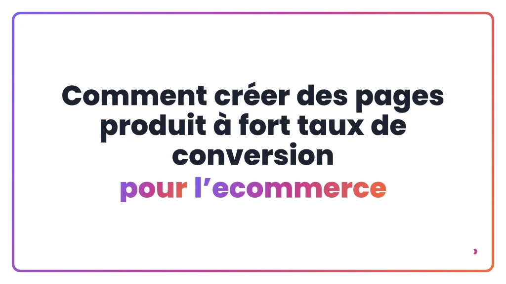 Comment créer des pages produit à fort taux de conversion pour l’ecommerce