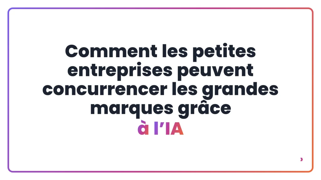 Comment les petites entreprises peuvent concurrencer les grandes marques gr&acirc;ce &agrave; l&rsquo;IA