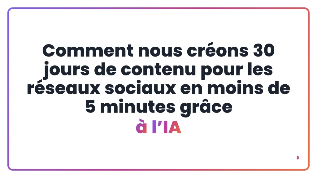 Comment nous cr&eacute;ons 30 jours de contenu pour les r&eacute;seaux sociaux en moins de 5 minutes gr&acirc;ce &agrave; l&rsquo;IA