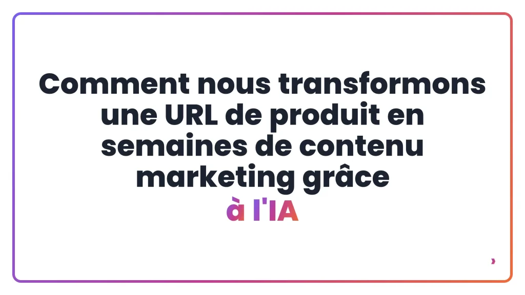 Comment nous transformons une URL de produit en semaines de contenu marketing grâce à l'IA