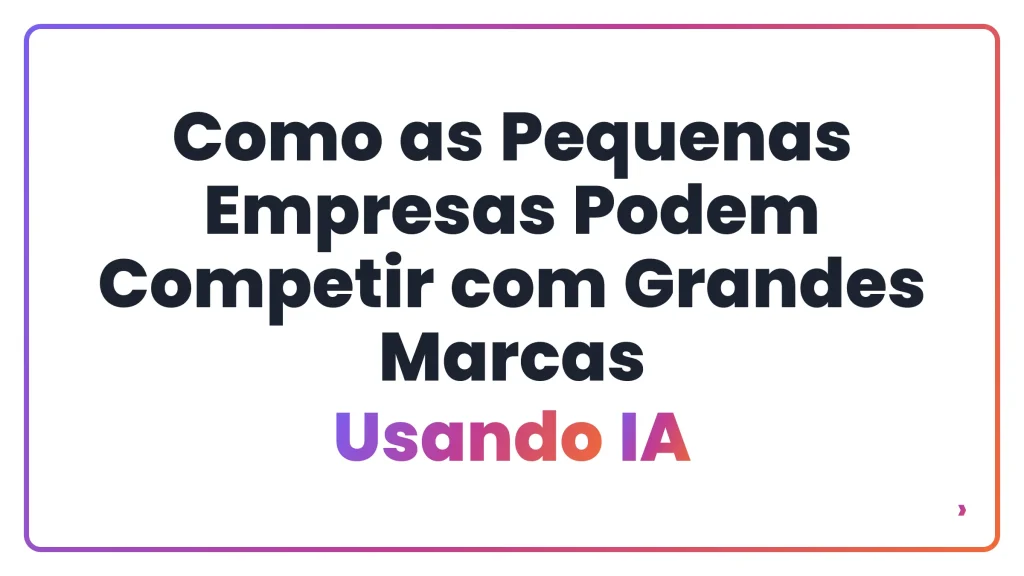 Como as Pequenas Empresas Podem Competir com Grandes Marcas Usando IA