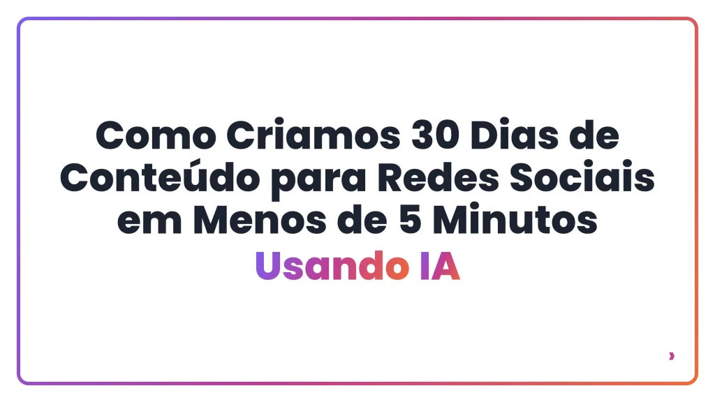 Como Criamos 30 Dias de Conte&uacute;do para Redes Sociais em Menos de 5 Minutos Usando IA