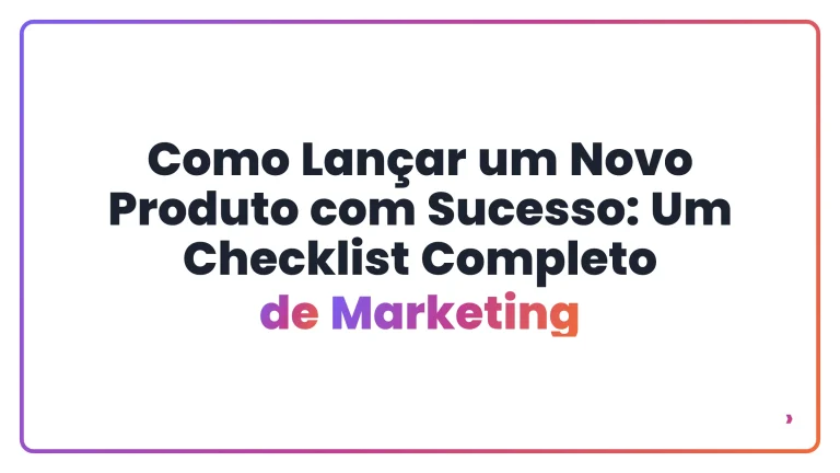 Como Lan&ccedil;ar um Novo Produto com Sucesso: Um Checklist Completo de Marketing