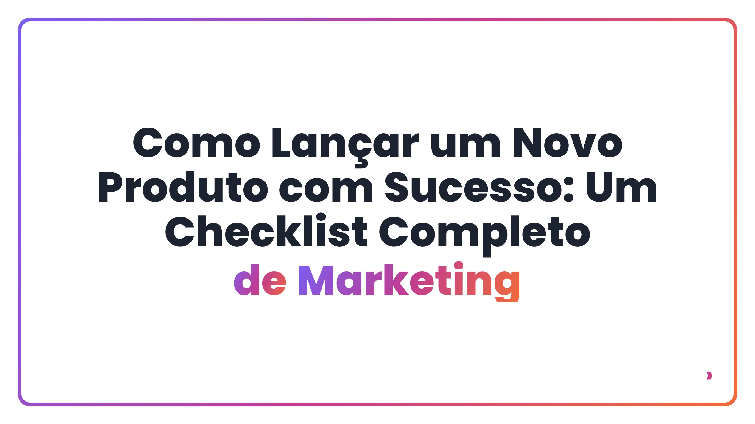 Como Lan&ccedil;ar um Novo Produto com Sucesso: Um Checklist Completo de Marketing