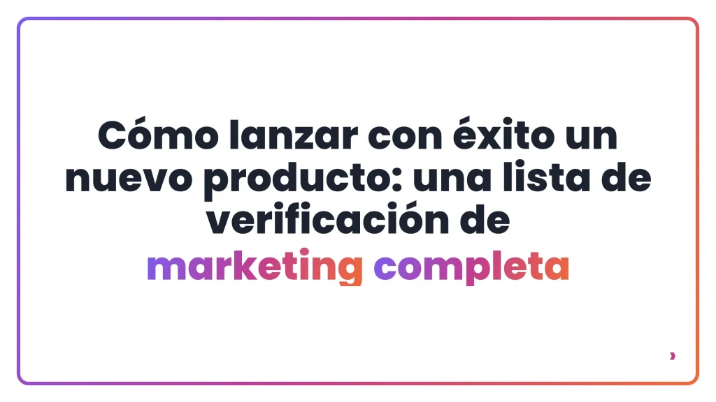 C&oacute;mo lanzar con &eacute;xito un nuevo producto: una lista de verificaci&oacute;n de marketing completa