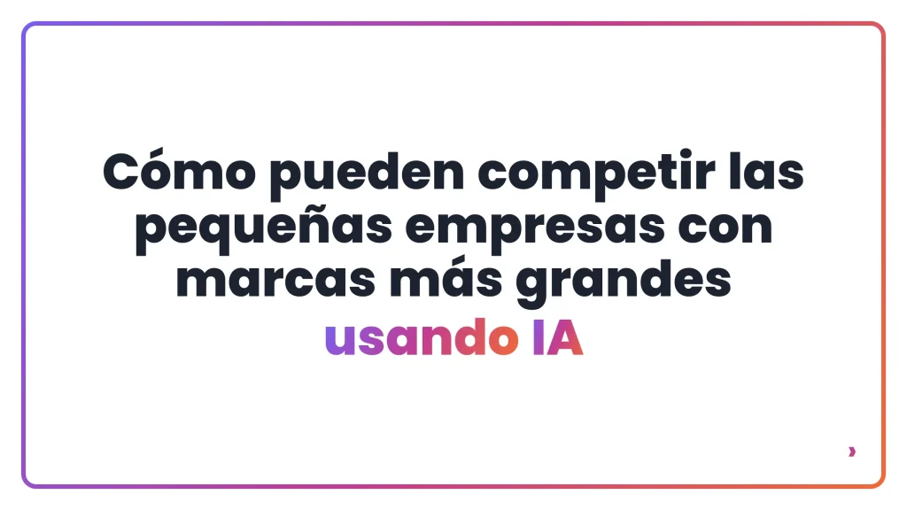 C&oacute;mo pueden competir las peque&ntilde;as empresas con marcas m&aacute;s grandes usando IA