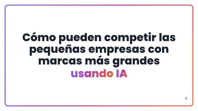 C&oacute;mo pueden competir las peque&ntilde;as empresas con marcas m&aacute;s grandes usando IA