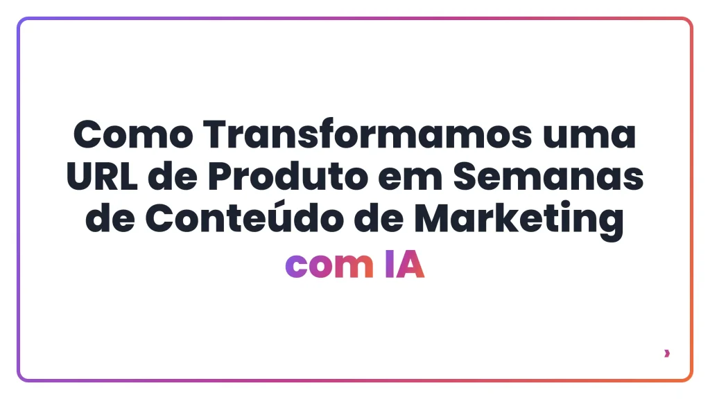 Como Transformamos uma URL de Produto em Semanas de Conte&uacute;do de Marketing com IA