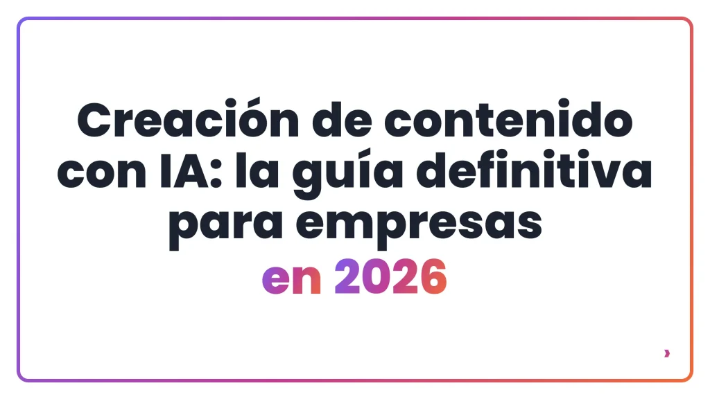 Creaci&oacute;n de contenido con IA: la gu&iacute;a definitiva para empresas en 2026