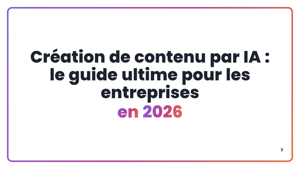 Création de contenu par IA : le guide ultime pour les entreprises en 2026