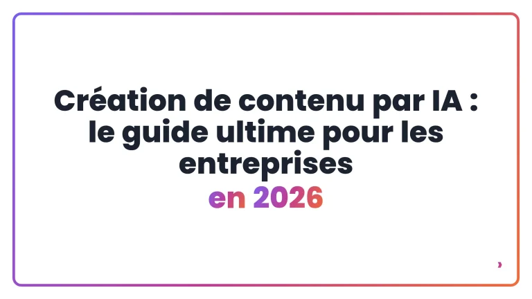 Cr&eacute;ation de contenu par IA : le guide ultime pour les entreprises en 2026