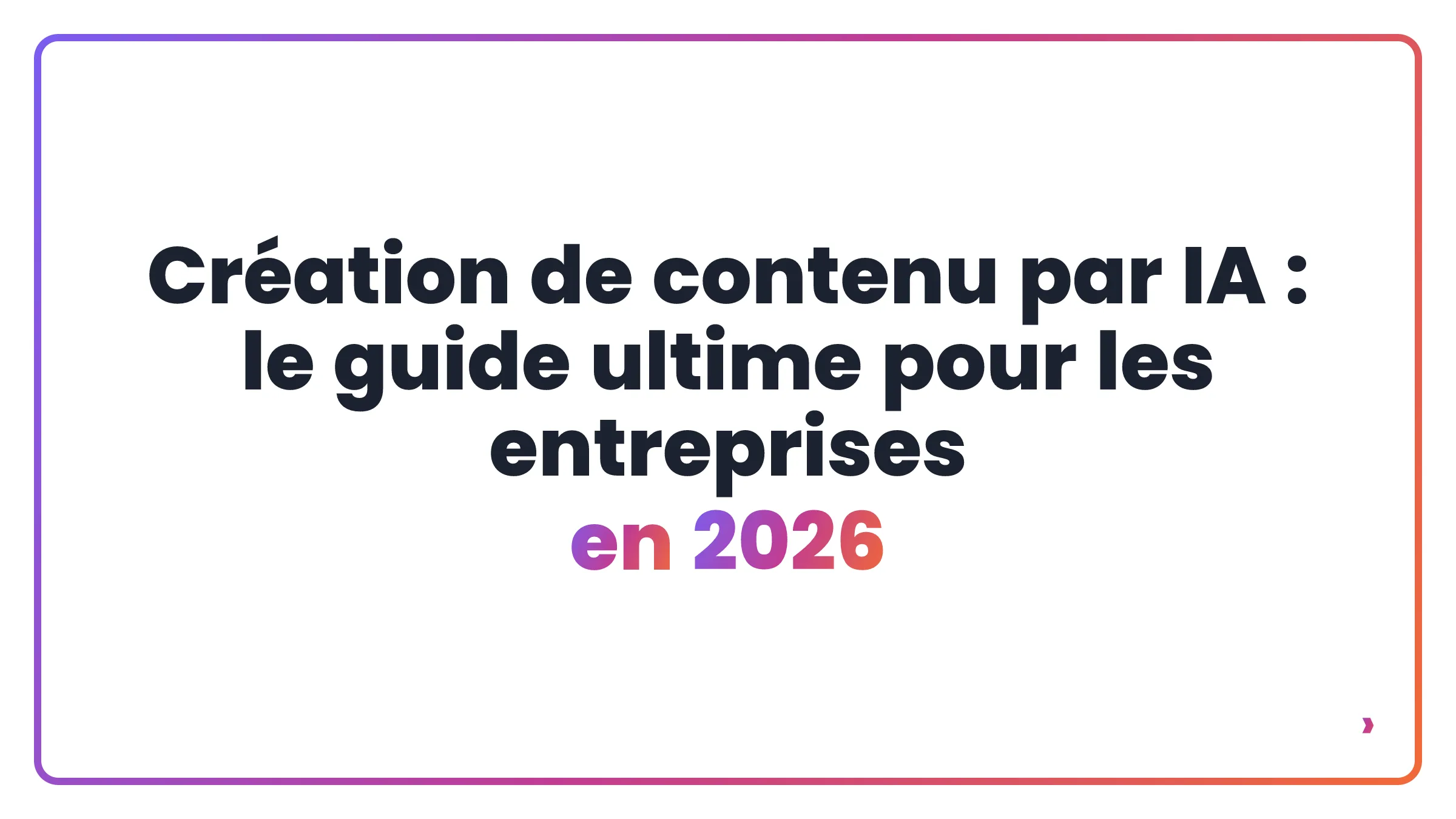 Cr&eacute;ation de contenu par IA : le guide ultime pour les entreprises en 2026