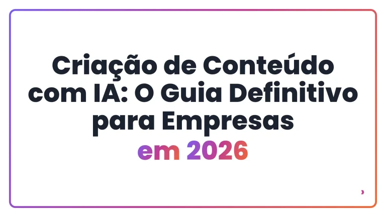 Cria&ccedil;&atilde;o de Conte&uacute;do com IA: O Guia Definitivo para Empresas em 2026