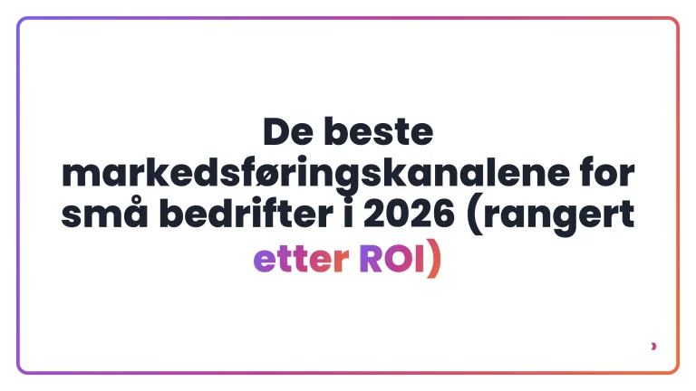 De beste markedsf&oslash;ringskanalene for sm&aring; bedrifter i 2026 (rangert etter ROI)