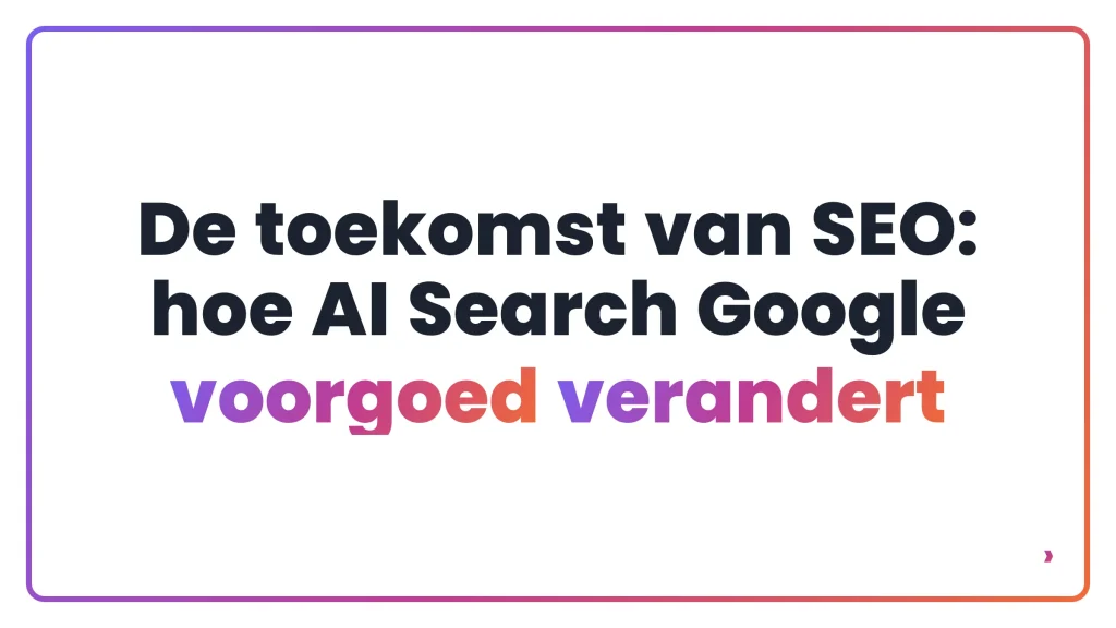 De toekomst van SEO: hoe AI Search Google voorgoed verandert