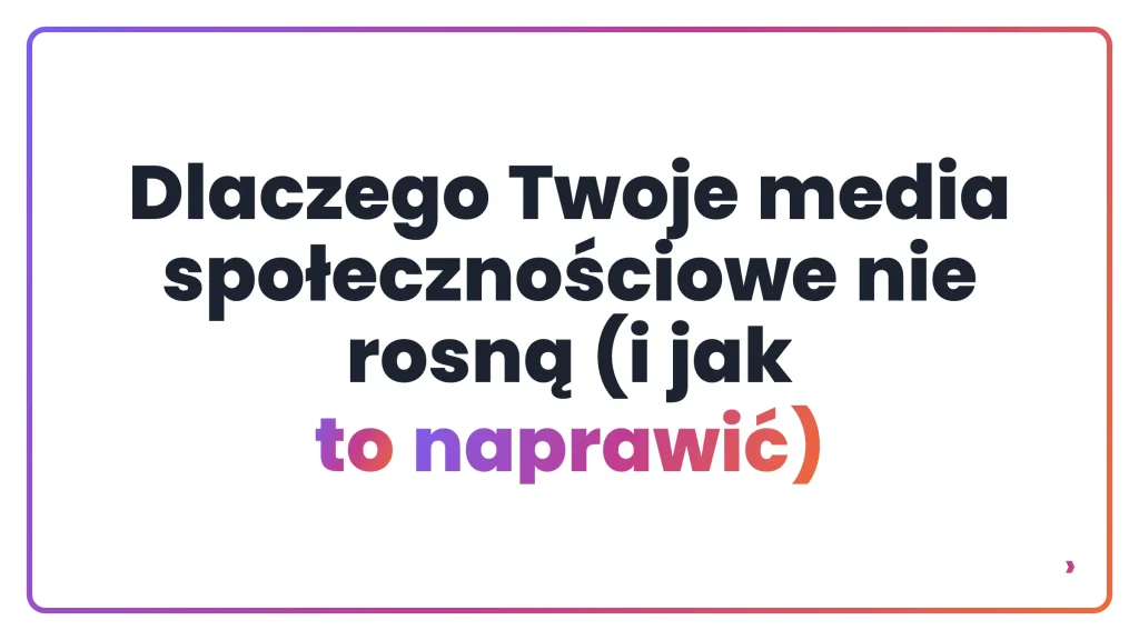 Dlaczego Twoje media społecznościowe nie rosną (i jak to naprawić)