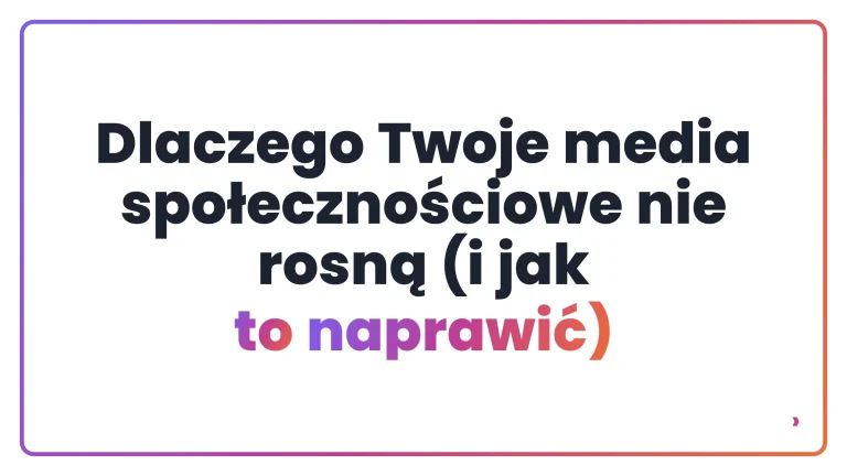 Dlaczego Twoje media społecznościowe nie rosną (i jak to naprawić)