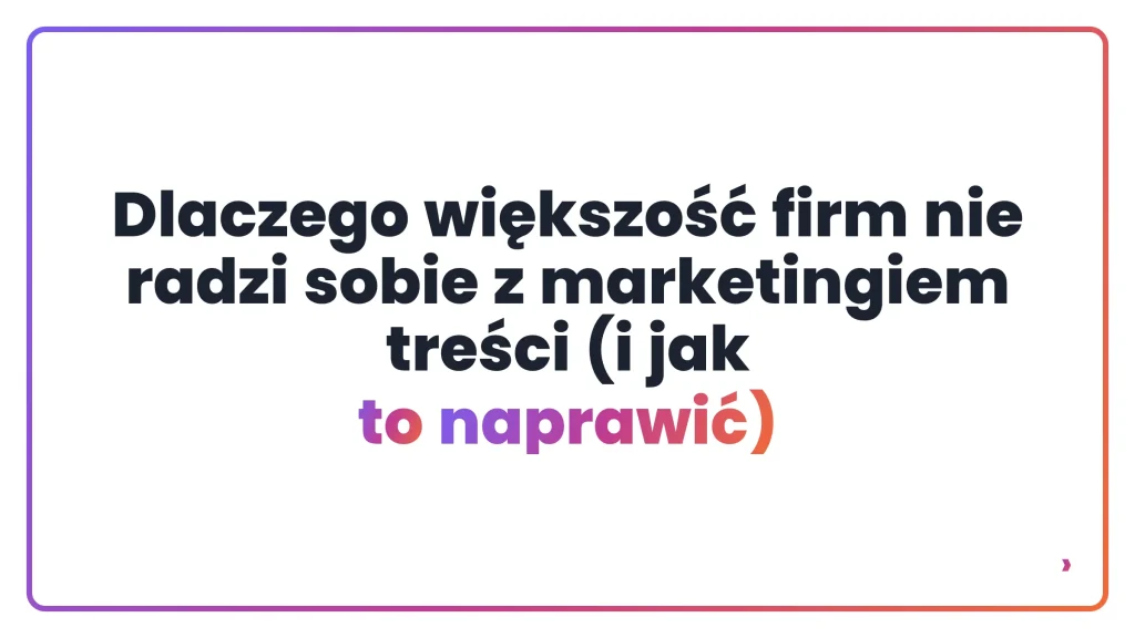 Dlaczego większość firm nie radzi sobie z marketingiem treści (i jak to naprawić)
