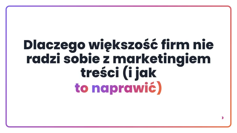 Dlaczego większość firm nie radzi sobie z marketingiem treści (i jak to naprawić)