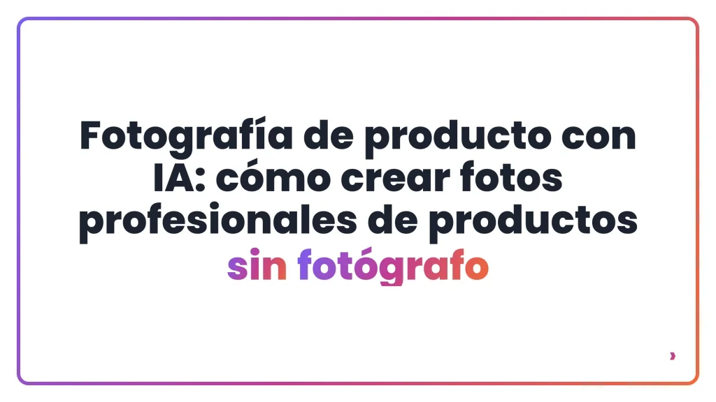 Fotograf&iacute;a de producto con IA: c&oacute;mo crear fotos profesionales de productos sin fot&oacute;grafo