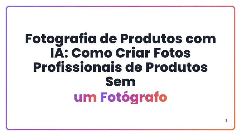 Fotografia de Produtos com IA: Como Criar Fotos Profissionais de Produtos Sem um Fot&oacute;grafo
