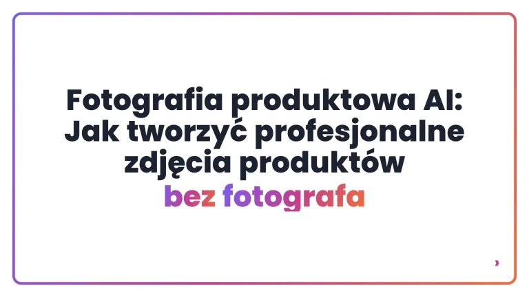 Fotografia produktowa AI: Jak tworzyć profesjonalne zdjęcia produkt&oacute;w bez fotografa