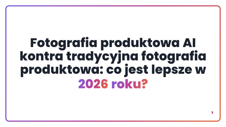 Fotografia produktowa AI kontra tradycyjna fotografia produktowa: co jest lepsze w 2026 roku?