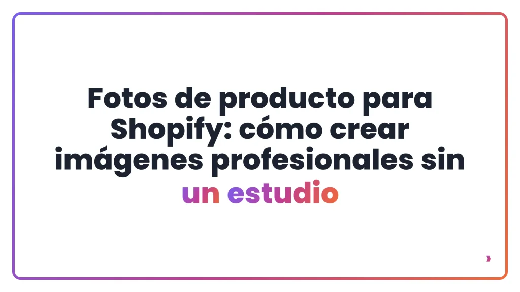 Fotos de producto para Shopify: cómo crear imágenes profesionales sin un estudio
