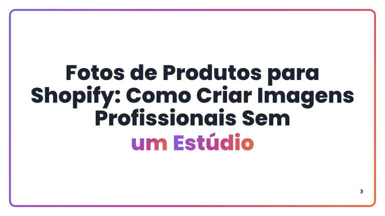 Fotos de Produtos para Shopify: Como Criar Imagens Profissionais Sem um Est&uacute;dio