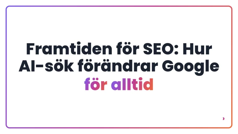 Framtiden f&ouml;r SEO: Hur AI-s&ouml;k f&ouml;r&auml;ndrar Google f&ouml;r alltid