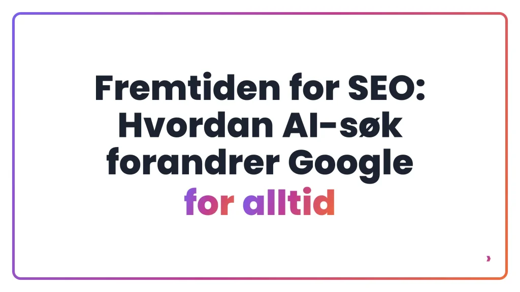 Fremtiden for SEO: Hvordan AI-s&oslash;k forandrer Google for alltid