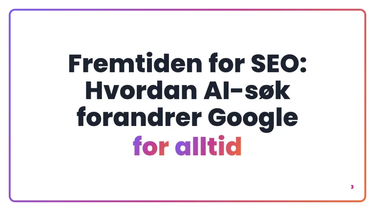 Fremtiden for SEO: Hvordan AI-s&oslash;k forandrer Google for alltid