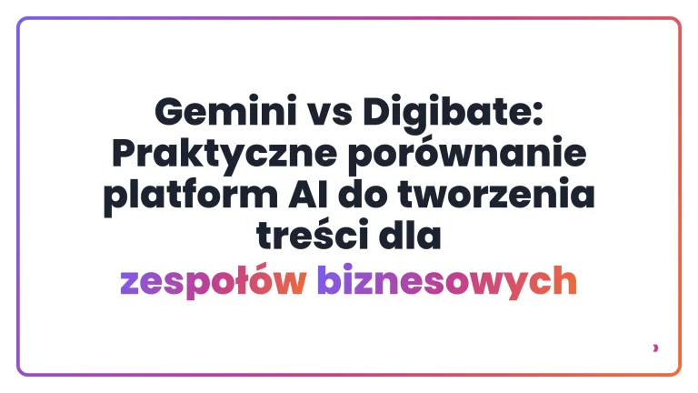 Gemini vs Digibate: Praktyczne por&oacute;wnanie platform AI do tworzenia treści dla zespoł&oacute;w biznesowych