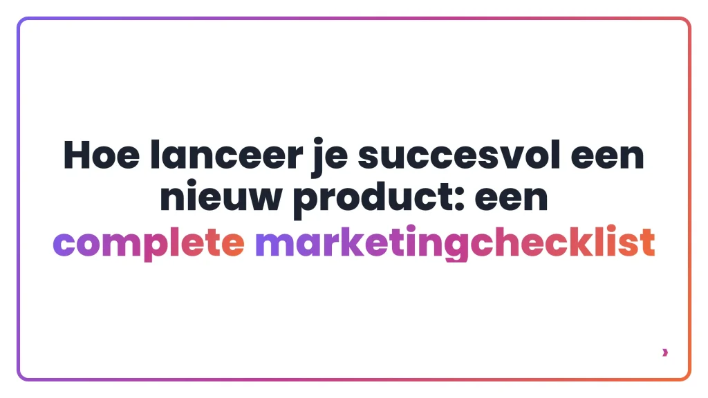 Hoe lanceer je succesvol een nieuw product: een complete marketingchecklist