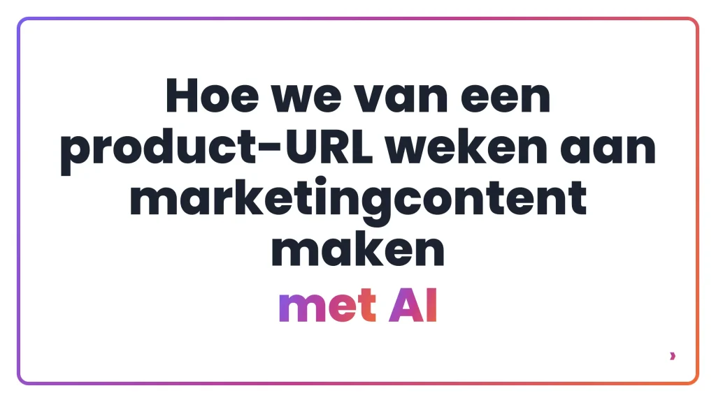 Hoe we van een product-URL weken aan marketingcontent maken met AI