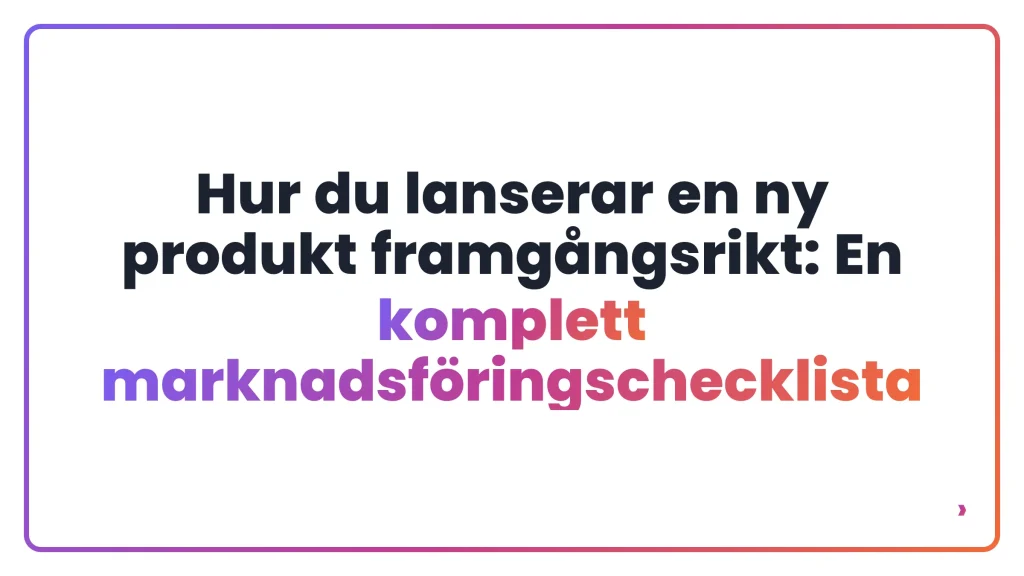 Hur du lanserar en ny produkt framgångsrikt: En komplett marknadsföringschecklista
