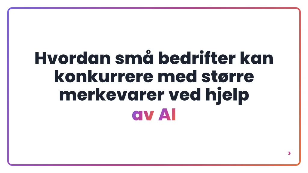 Hvordan sm&aring; bedrifter kan konkurrere med st&oslash;rre merkevarer ved hjelp av AI