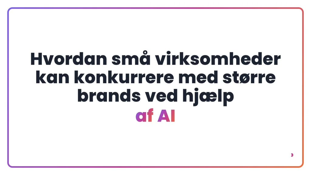 Hvordan sm&aring; virksomheder kan konkurrere med st&oslash;rre brands ved hj&aelig;lp af AI