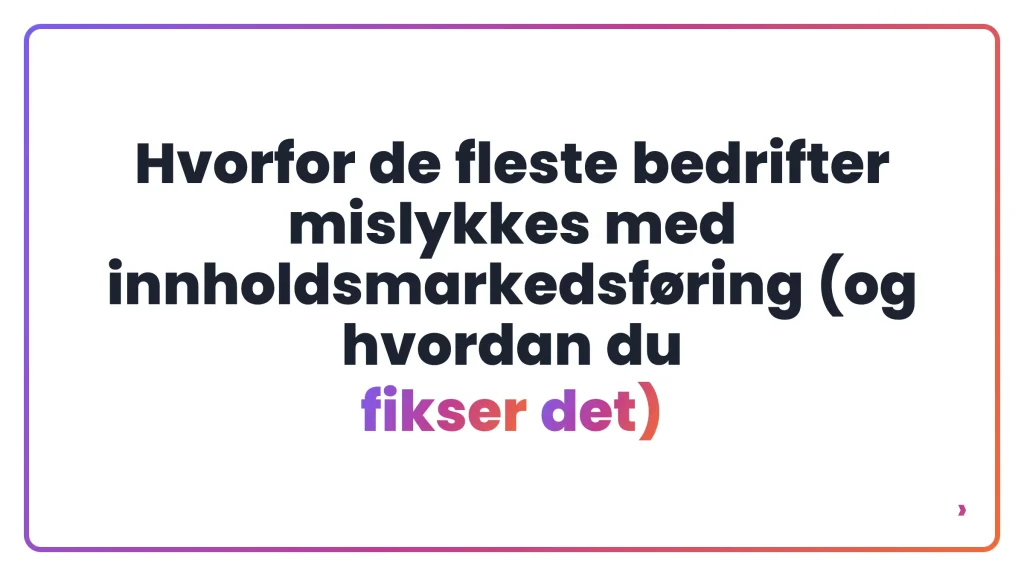 Hvorfor de fleste bedrifter mislykkes med innholdsmarkedsf&oslash;ring (og hvordan du fikser det)