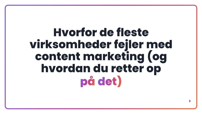 Hvorfor de fleste virksomheder fejler med content marketing (og hvordan du retter op p&aring; det)