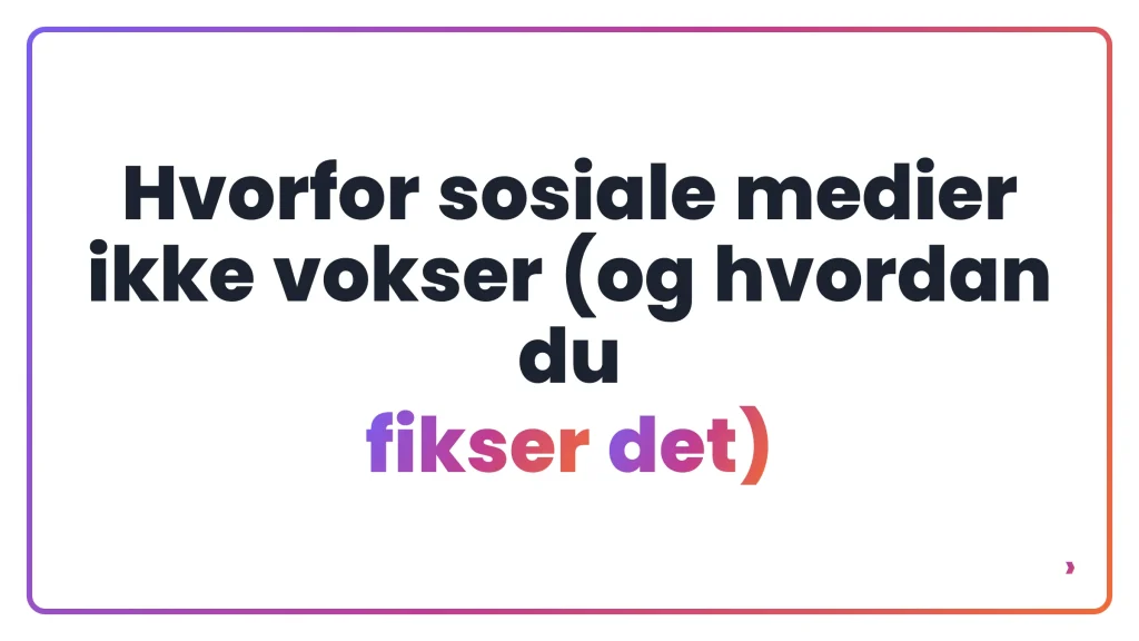 Hvorfor sosiale medier ikke vokser (og hvordan du fikser det)