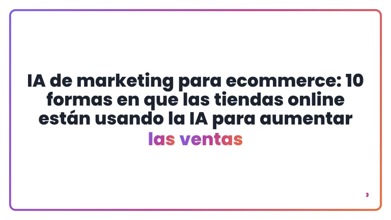 IA de marketing para ecommerce: 10 formas en que las tiendas online est&aacute;n usando la IA para aumentar las ventas