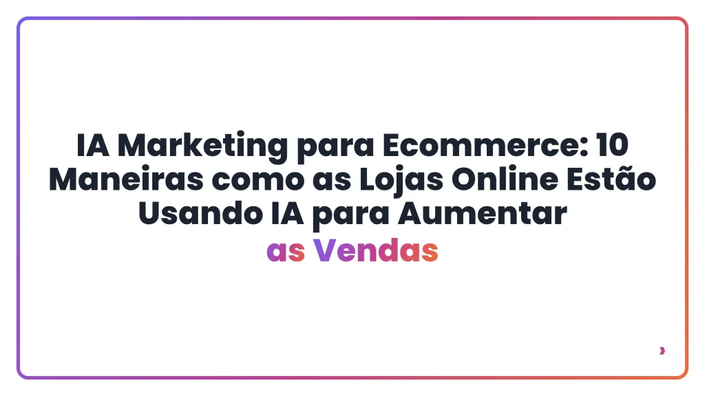 IA Marketing para Ecommerce: 10 Maneiras como as Lojas Online Estão Usando IA para Aumentar as Vendas